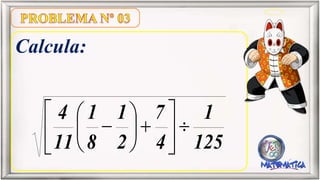 Calcula:
125
1
4
7
2
1
8
1
11
4
