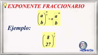 EXPONENTE FRACCIONARIO
Ejemplo:
n
b
a
b
a
m
n
m
27
8 3
1