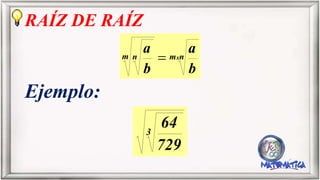 RAÍZ DE RAÍZ
Ejemplo:
nmm n x
b
a
b
a
3
729
64
