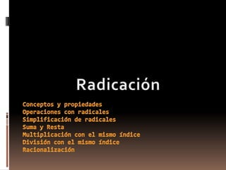 Radicación Conceptos y propiedadesOperaciones con radicalesSimplificación de radicalesSuma y RestaMultiplicación con el mismo índiceDivisión con el mismo índiceRacionalización 