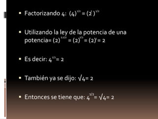 Factorizando 4:  (4)    = (2 )    Utilizando la ley de la potencia de una potencia= (2)      = (2)   = (2) = 2Es decir: 4   = 2También ya se dijo: √4= 2Entonces se tiene que: 4   = √4= 2  1/221/22.1/22/211/21/2