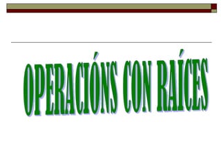 OPERACIÓNS CON RAÍCES 