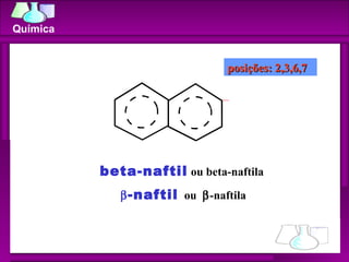 beta-naftil  ou beta-naftila   -naftil   ou   -naftila posições: 2,3,6,7 Química 