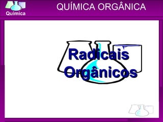 QUÍMICA ORGÂNICA
Química




           Radicais
           Orgânicos
 