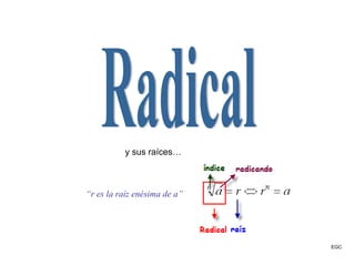Radical y sus raíces… “ r es la raíz enésima de a” EGC 