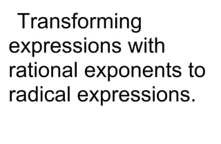 Transforming
expressions with
rational exponents to
radical expressions.
 