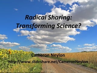 Radical Sharing: Transforming Science? Cameron Neylon http://www.slideshare.net/CameronNeylon http://flickr.com/photos/stansich/433484931/ 