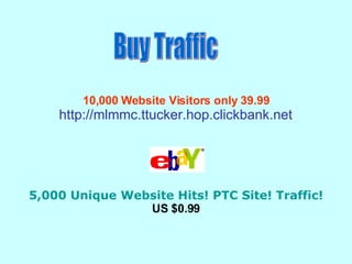 10,000 Website Visitors only 39.99   http://mlmmc.ttucker.hop.clickbank.net       5,000 Unique Website Hits! PTC Site! Traffic!   US $0.99   Buy Traffic 