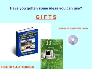 Have you gotten some ideas you can use? G I F T S FREE  TO ALL ATTENDEES CD ROM OF THIS PRESENTATION 