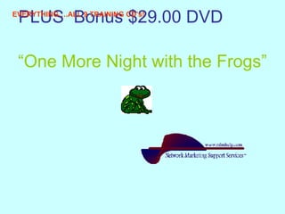 PLUS  Bonus $29.00 DVD   “ One More Night with the Frogs” EVERYTHING….ALL 9 TRAINING CD’s! 