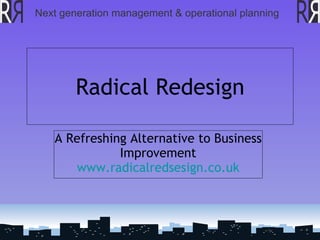   Radical Redesign A Refreshing Alternative to Business Improvement www.radicalredsesign.co.uk 