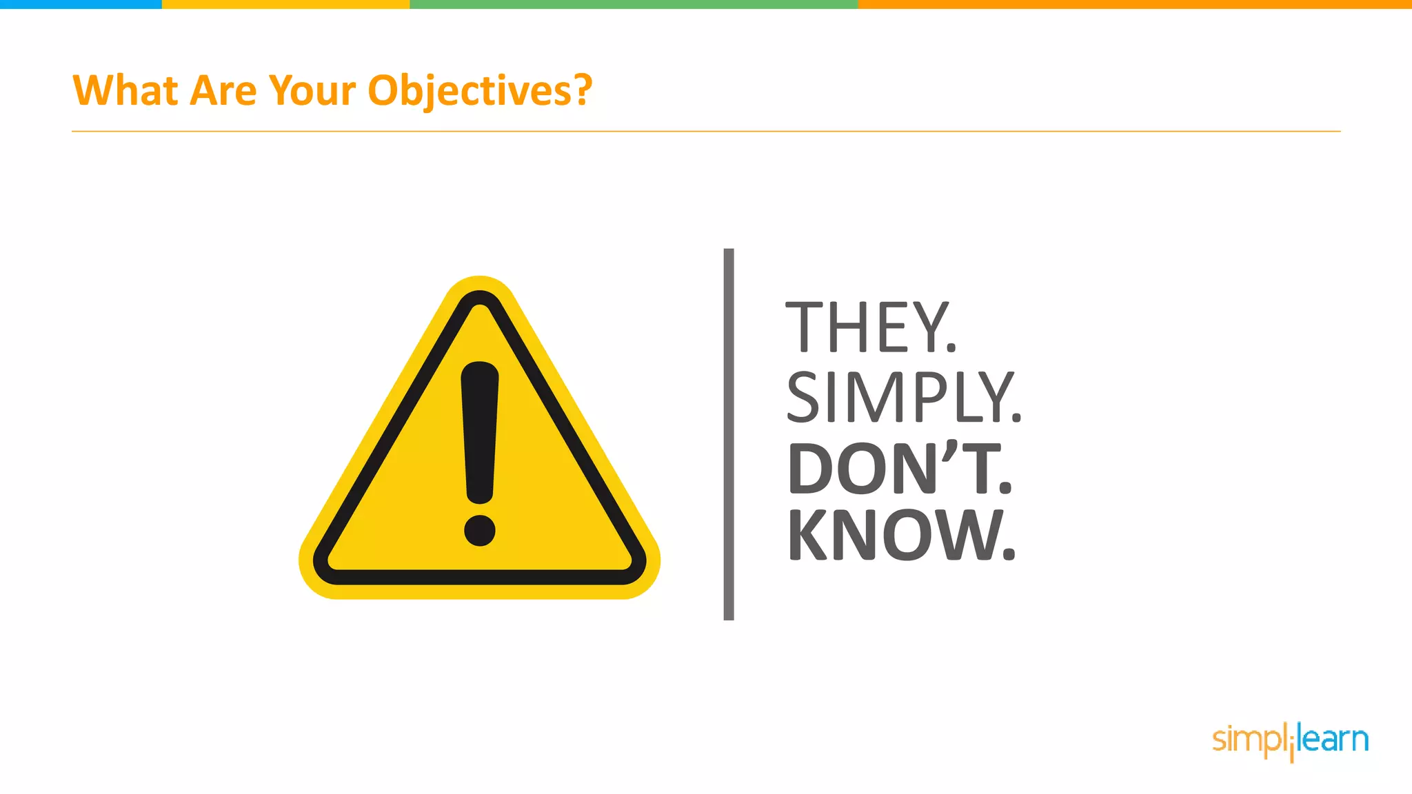 What Are Your Objectives?
THEY.
SIMPLY.
DON’T.
KNOW.
 