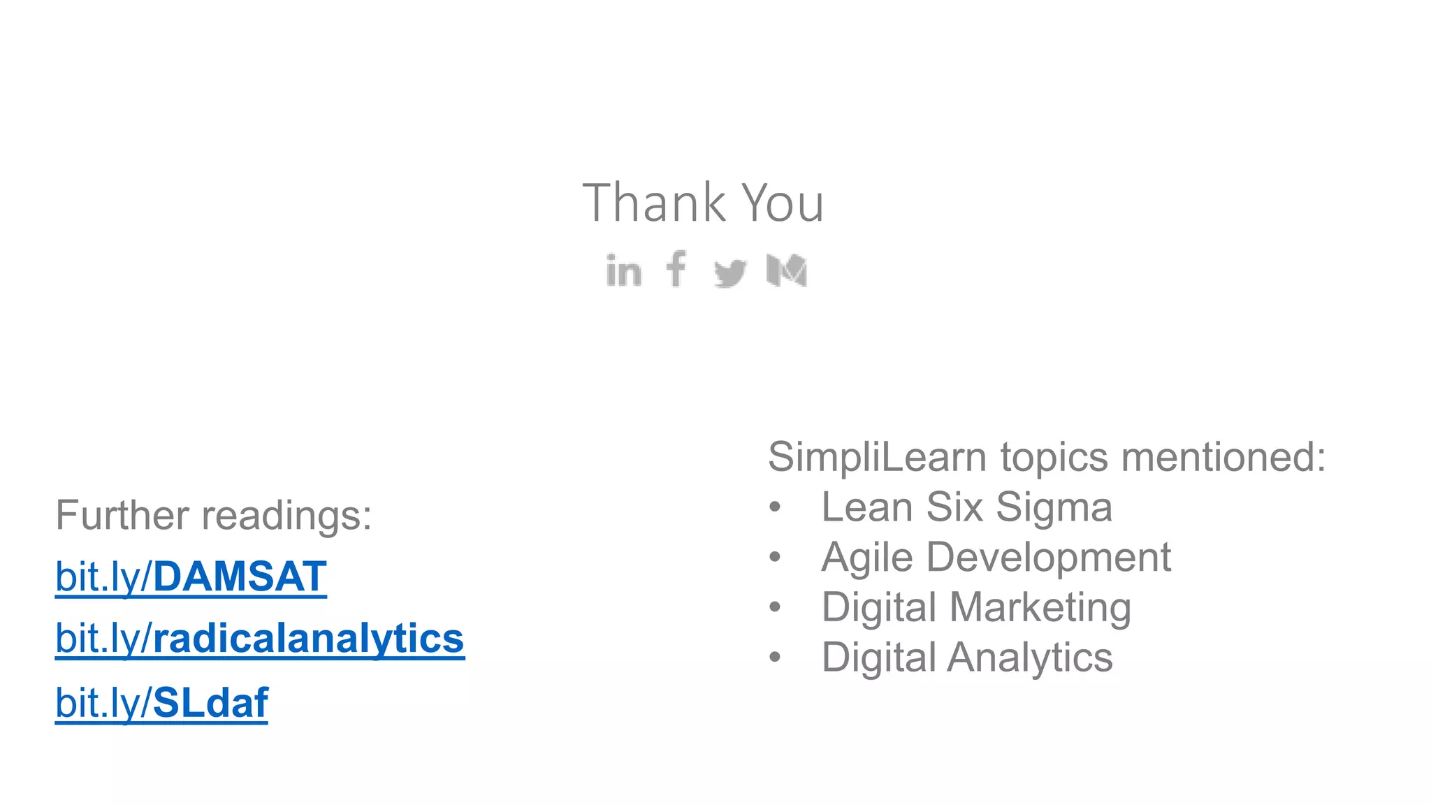 Thank You
bit.ly/DAMSAT
bit.ly/radicalanalytics
SimpliLearn topics mentioned:
• Lean Six Sigma
• Agile Development
• Digital Marketing
• Digital Analytics
Further readings:
bit.ly/SLdaf
 