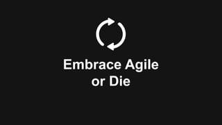 Embrace Agile
or Die
 