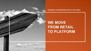 BUSINESS TRANSFORMATION AT ZALANDO
WE MOVE
FROM RETAIL
TO PLATFORM
 