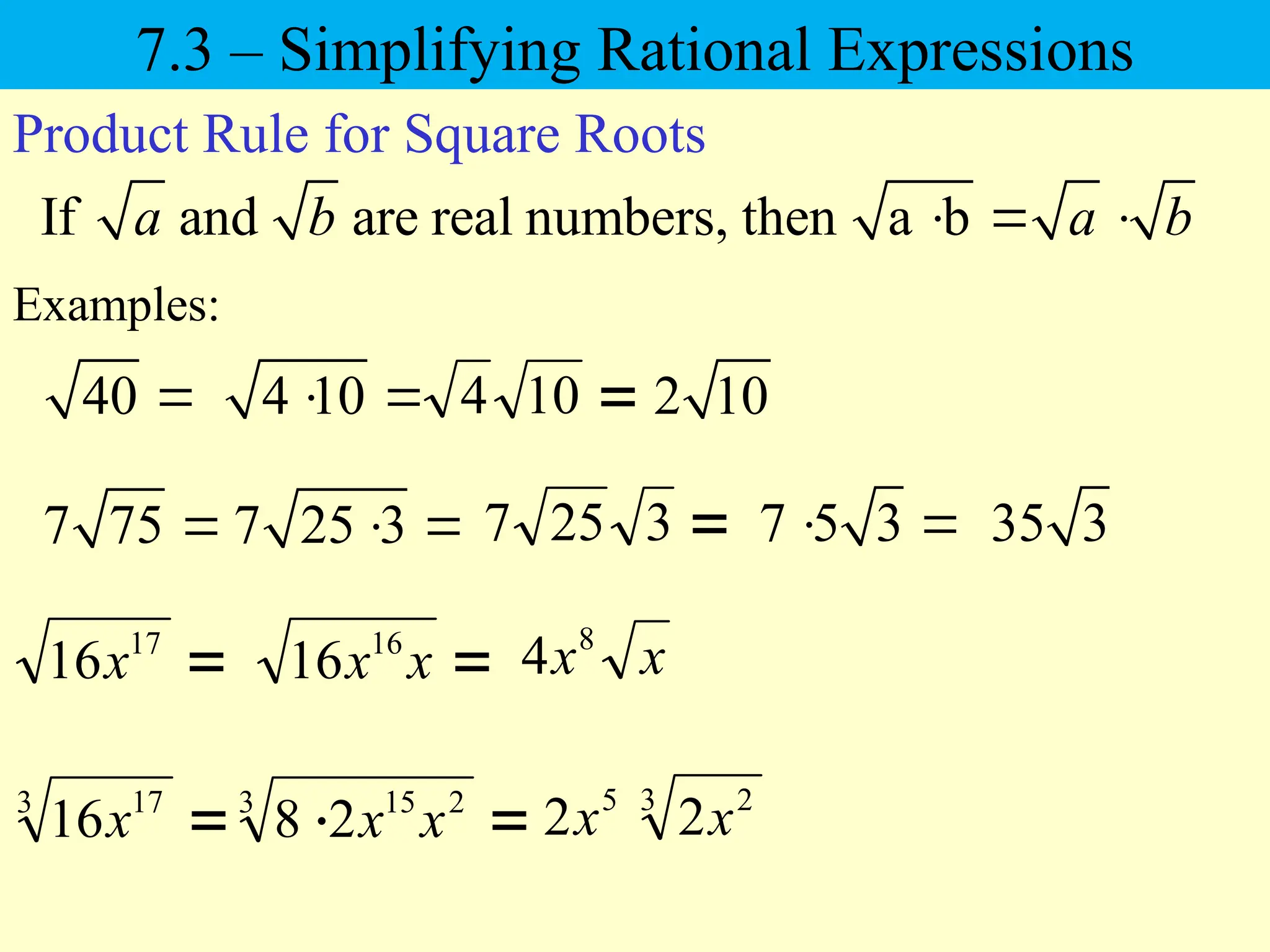 40 
Examples:
4 10
 
If and are real numbers, then a b
a b a b
  
Product Rule for Square Roots
2 10
7 75  7 25 3
  7 5 3
  35 3
7.3 – Simplifying Rational Expressions

17
16x 
x
x16
16 x
x8
4

3 17
16x 

3 2
15
2
8 x
x 3 2
5
2
2 x
x

10
4

3
25
7
 
