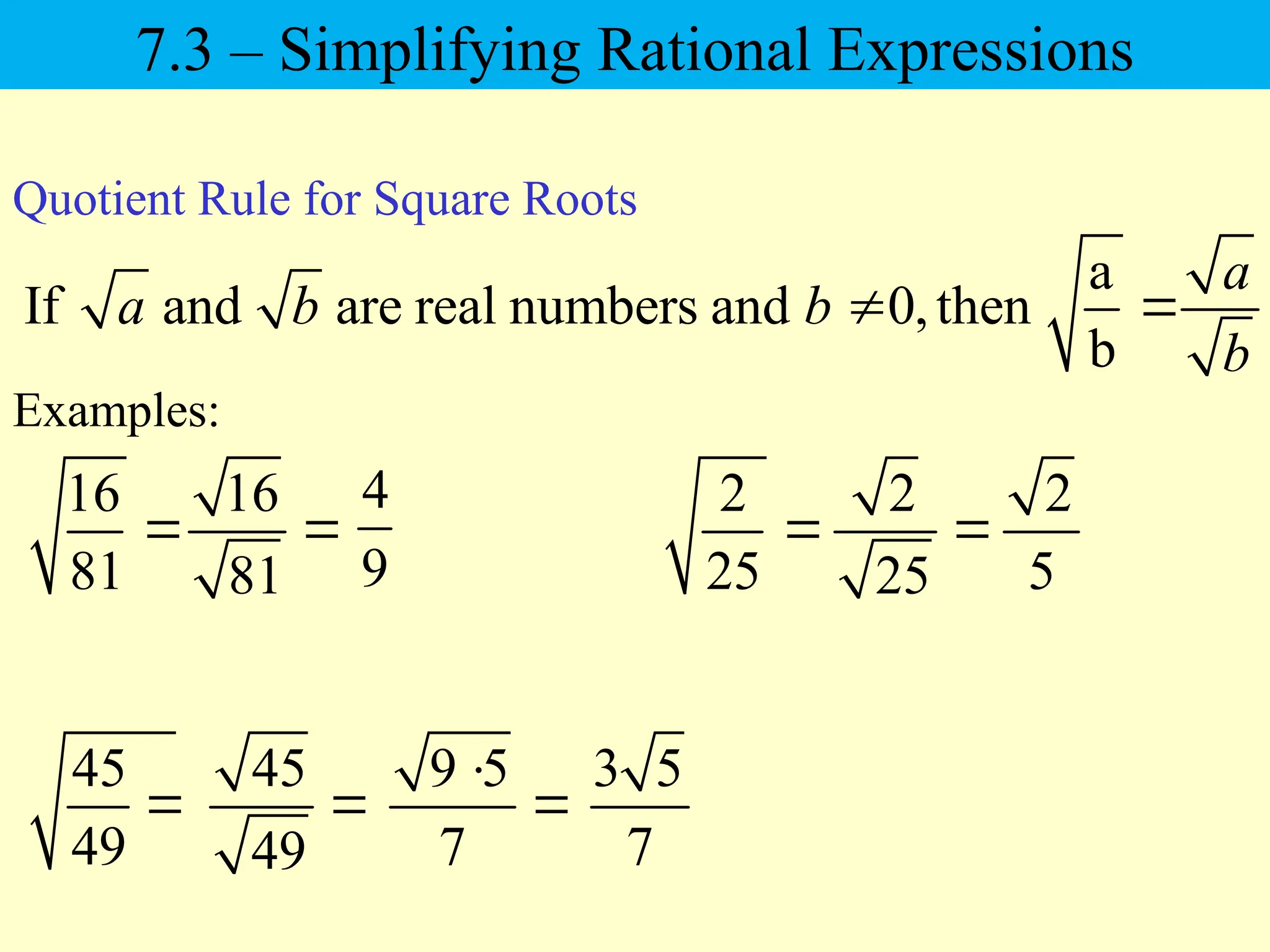 16
81

Examples:
2
5
4
9
45
49

a
If and are real numbers and 0,then
b
a
a b b
b
 
Quotient Rule for Square Roots
2
25

9 5
7


3 5
7
16
81

2
25

45
49

7.3 – Simplifying Rational Expressions
 