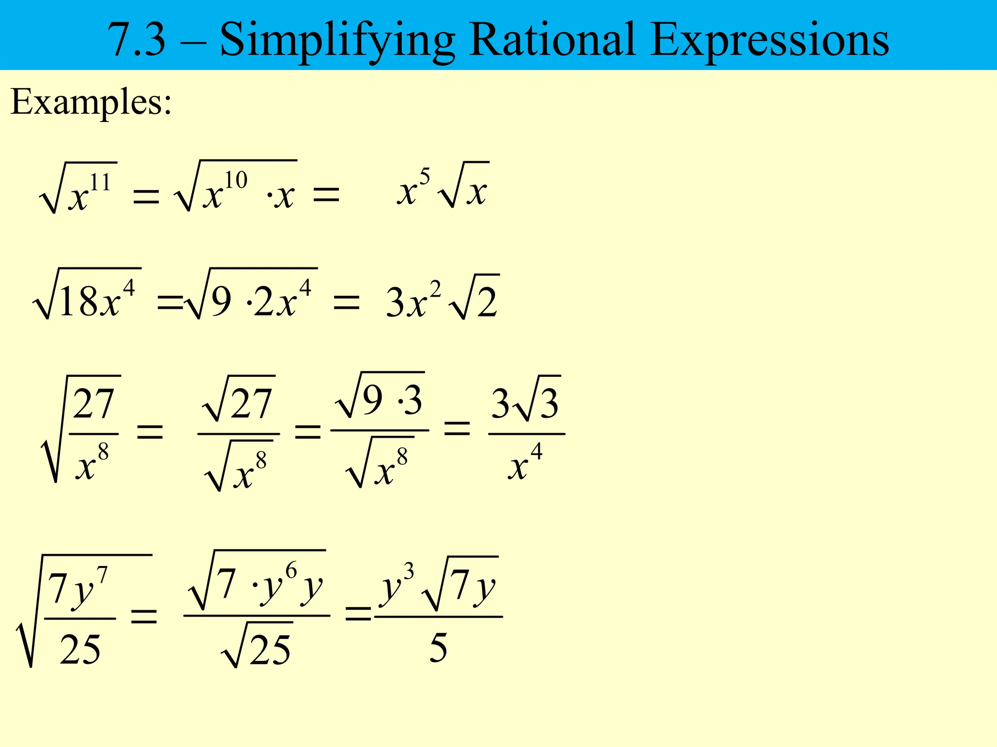 11
x 
Examples:
7
7
25
y

8
27
x

6
7
25
y y


3
7
5
y y
10
x x
 
5
x x
4
18x  4
9 2x
  2
3 2
x
8
9 3
x

 4
3 3
x
8
27
x

7.3 – Simplifying Rational Expressions
 