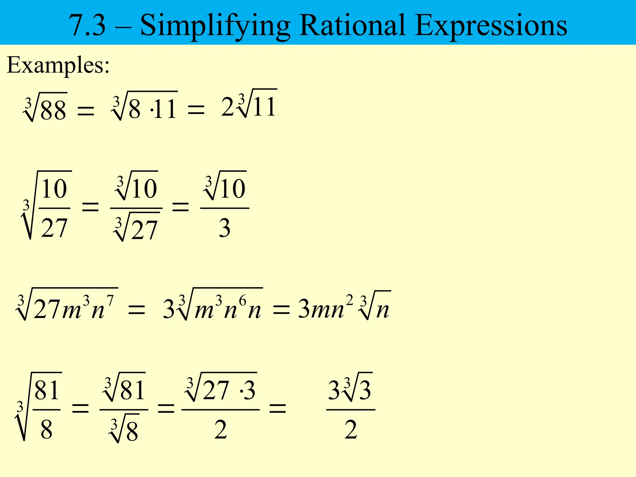 3
88 
Examples:
3
81
8

3
10
27

3
3
81
8

3
27 3
2


3
8 11
  3
2 11
3
10
3
3
3
10
27

3
3 3
2
7.3 – Simplifying Rational Expressions
3 3 7
27m n  3 3 6
3 m n n  2 3
3mn n
 
