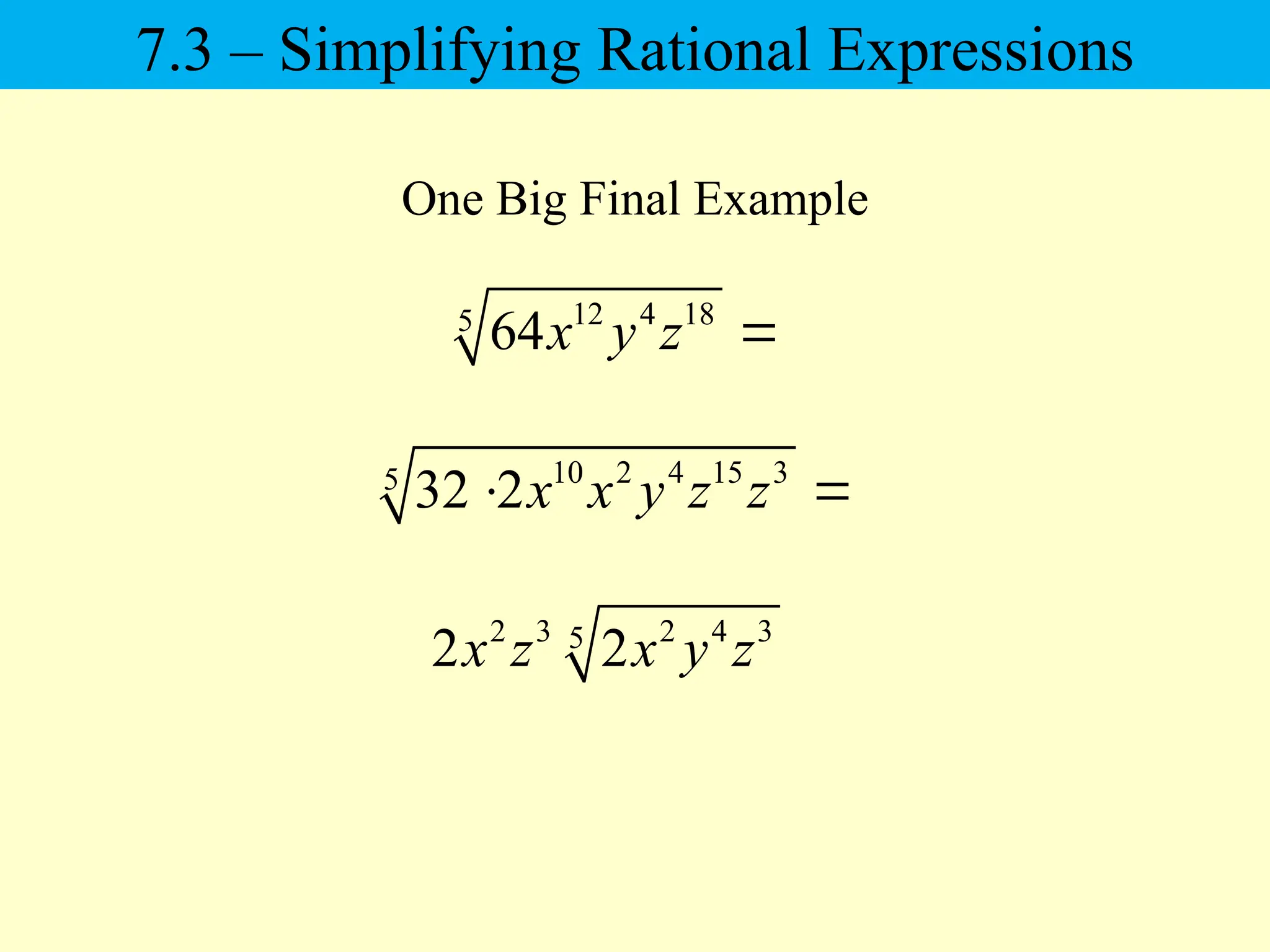 One Big Final Example
12 4 18
5
64x y z 
10 2 4 15 3
5
32 2x x y z z
 
2 3 2 4 3
5
2 2
x z x y z
7.3 – Simplifying Rational Expressions
 