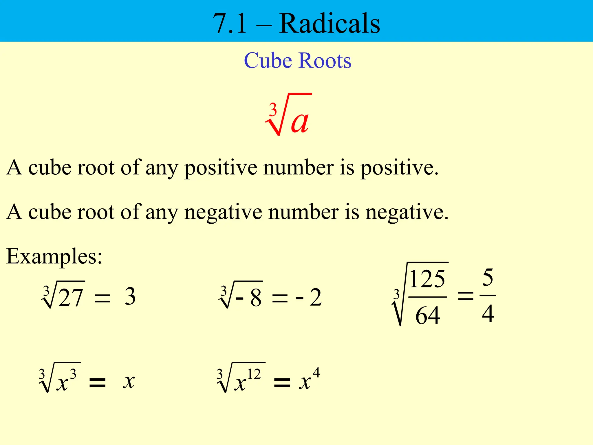 Rdicals
Cube Roots
3
27 
A cube root of any positive number is positive.
Examples:
3
5
4
3
125
64

3
8
  2

A cube root of any negative number is negative.
3
a

3 3
x x 
3 12
x
4
x
7.1 – Radicals
 