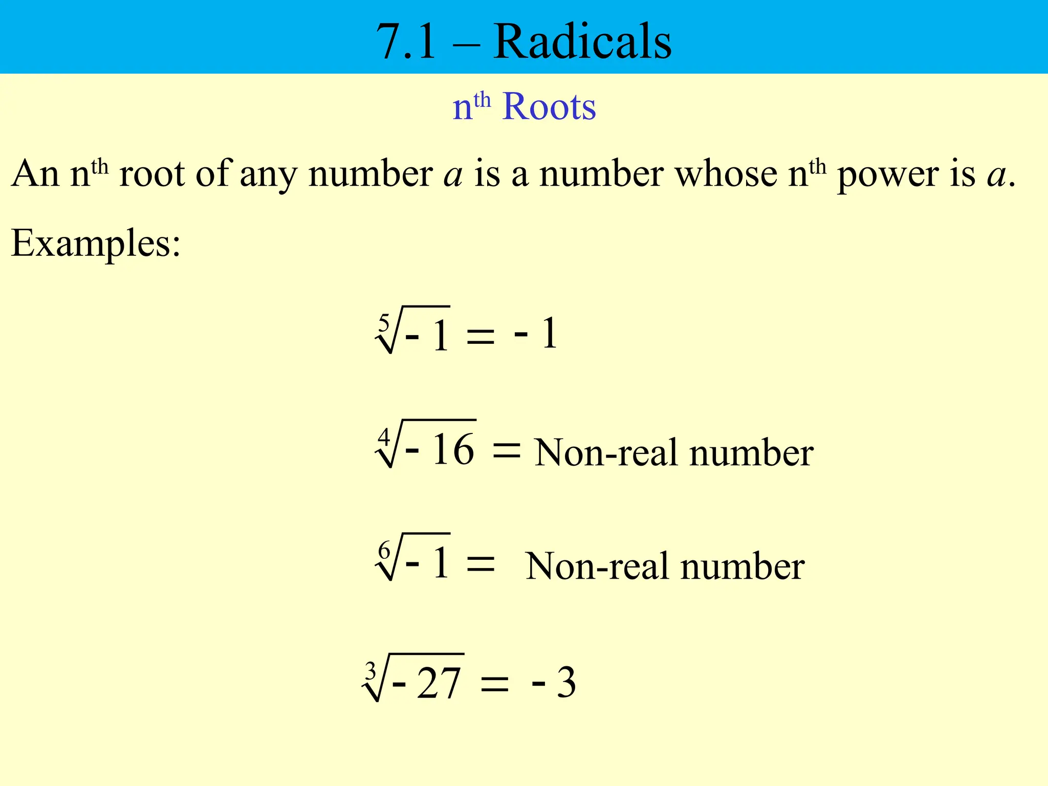 nth
Roots
4
16
 
An nth
root of any number a is a number whose nth
power is a.
Examples:
1

5
1
 
Non-real number
6
1
  Non-real number
3
27
  3

7.1 – Radicals
 