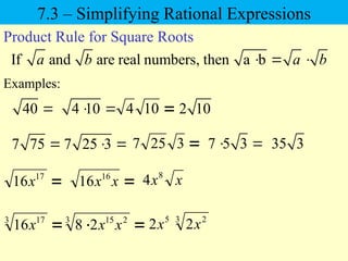 40 
Examples:
4 10
 
If and are real numbers, then a b
a b a b
  
Product Rule for Square Roots
2 10
7 75  7 25 3
  7 5 3
  35 3
7.3 – Simplifying Rational Expressions

17
16x 
x
x16
16 x
x8
4

3 17
16x 

3 2
15
2
8 x
x 3 2
5
2
2 x
x

10
4

3
25
7
 
