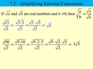 15
3

90
2

a
If and are real numbers and 0,then
b
a
a b b
b
 
3 5
3


3 5
3

 5
9 10
2


9 2 5
2
 

9 2 5
2
 
 3 5
7.3 – Simplifying Rational Expressions
 