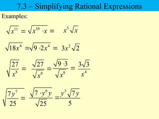 11
x 
Examples:
7
7
25
y

8
27
x

6
7
25
y y


3
7
5
y y
10
x x
 
5
x x
4
18x  4
9 2x
  2
3 2
x
8
9 3
x

 4
3 3
x
8
27
x

7.3 – Simplifying Rational Expressions
 