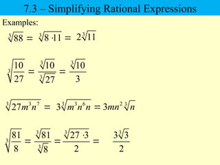 3
88 
Examples:
3
81
8

3
10
27

3
3
81
8

3
27 3
2


3
8 11
  3
2 11
3
10
3
3
3
10
27

3
3 3
2
7.3 – Simplifying Rational Expressions
3 3 7
27m n  3 3 6
3 m n n  2 3
3mn n
 