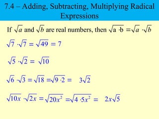 5 2
 
7 7
 
10 2
x x
 
If and are real numbers, then a b
a b a b
  
10
49  7
6 3
  18  9 2
  3 2
2
20x  2
4 5x
  2 5
x
7.4 – Adding, Subtracting, Multiplying Radical
Expressions
 