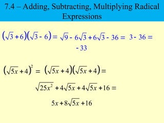   
3 6 3 6
  
 
2
5 4
x  
9 6 3 6 3 36
    3 36
 
33

  
5 4 5 4
x x
  
2
25 4 5 4 5 16
x x x
   
5 8 5 16
x x
 
7.4 – Adding, Subtracting, Multiplying Radical
Expressions
 