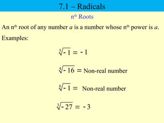 nth
Roots
4
16
 
An nth
root of any number a is a number whose nth
power is a.
Examples:
1

5
1
 
Non-real number
6
1
  Non-real number
3
27
  3

7.1 – Radicals
 