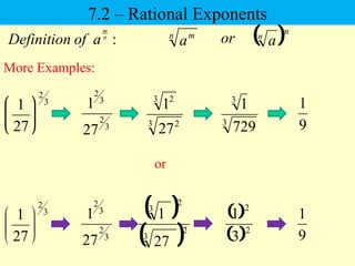 7.2 – Rational Exponents
More Examples:
:
n
m
a
of
Definition n m
a or  m
n
a
3
2
3
2
27
1
3
2
27
1






3 2
3 2
27
1
9
1
3
3
729
1
3
2
3
2
27
1
3
2
27
1





  
 2
3
2
3
27
1
9
1
 
 2
2
3
1
or
 