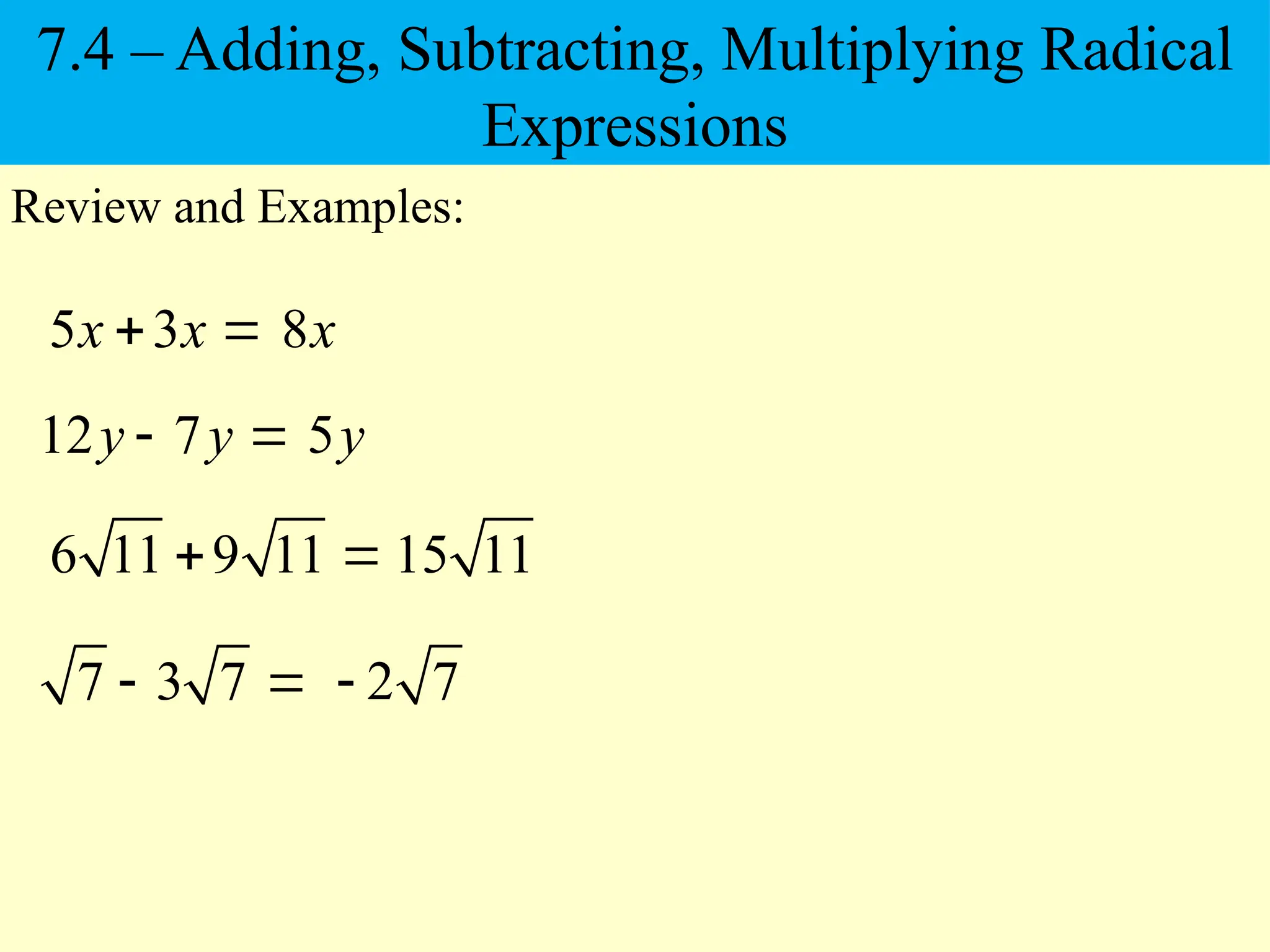 5 3
x x
 
Review and Examples:
6 11 9 11
 
8x
15 11
12 7
y y
  5y
7 3 7
  2 7

7.4 – Adding, Subtracting, Multiplying Radical
Expressions
 