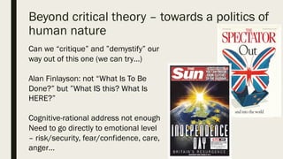 Beyond critical theory – towards a politics
of human nature
Can we “critique” and ”demystify”
our way out of this one (we ...