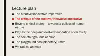 Lecture plan
■ The creative/innovative imperative
■ The critique of the creative/innovative
imperative
■ Beyond critical t...