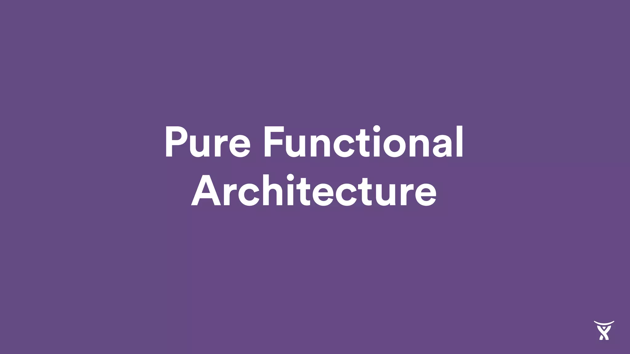 Pure Functional
Architecture
 