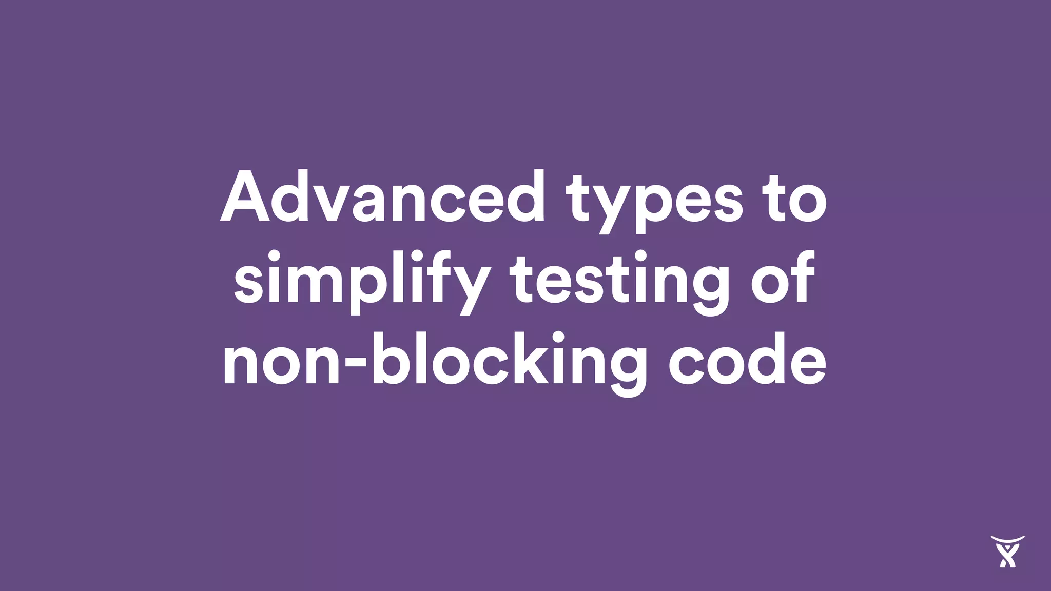 Advanced types to
simplify testing of
non-blocking code
 