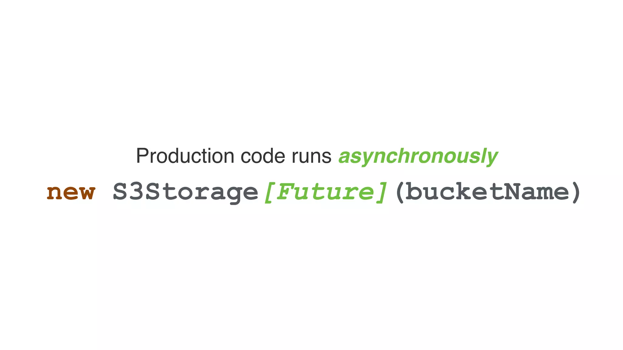 Production code runs asynchronously
new S3Storage[Future](bucketName)
 