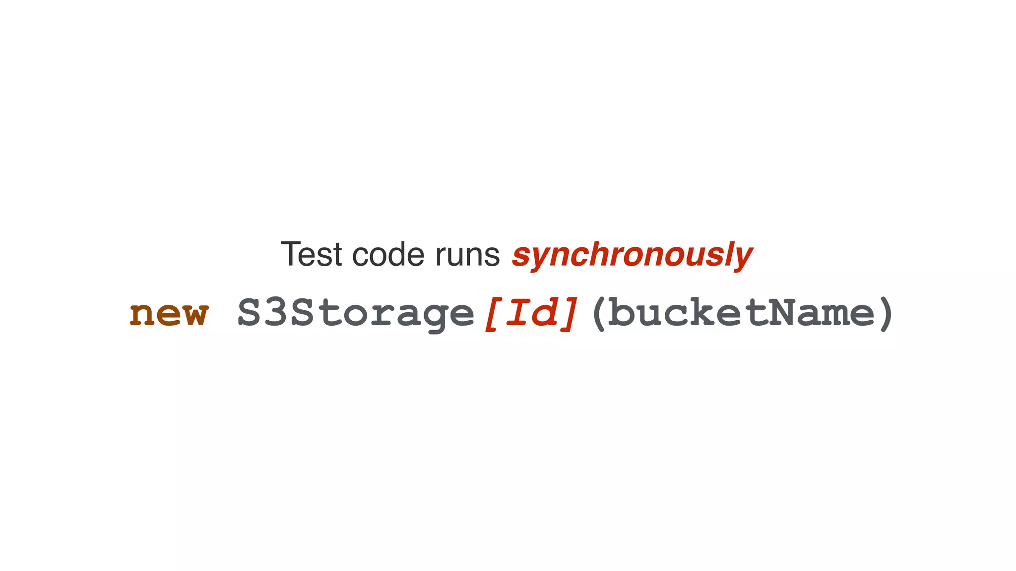 Test code runs synchronously
new S3Storage[Id](bucketName)
 
