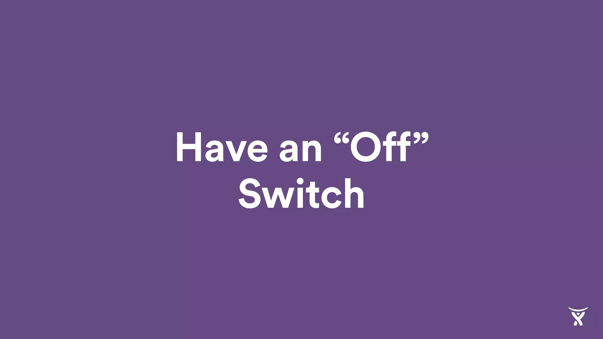 Have an “Off”
Switch
 
