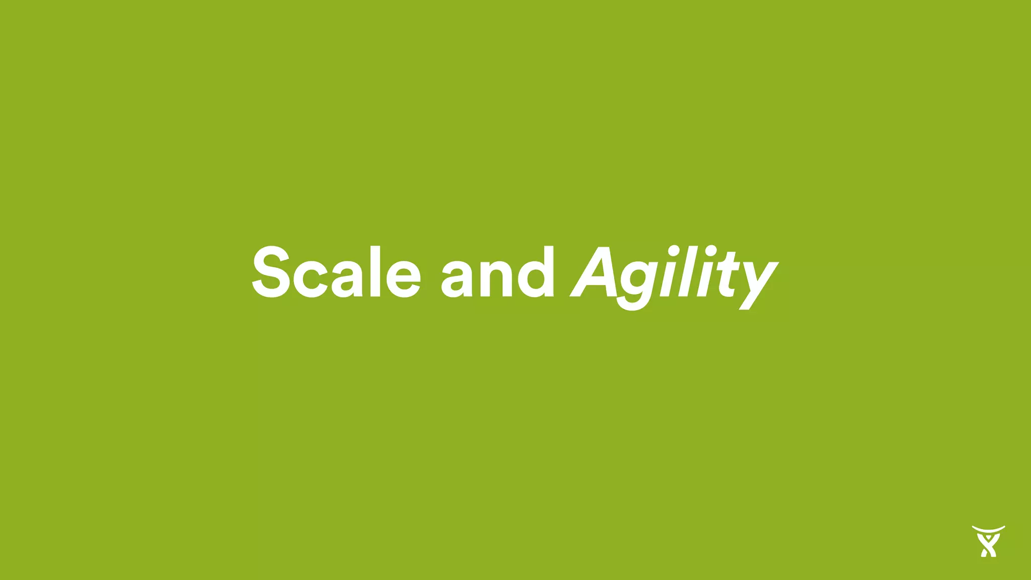 Scale and Agility
 