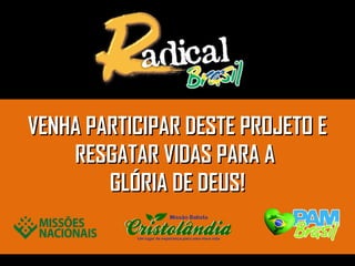 VENHA PARTICIPAR DESTE PROJETO EVENHA PARTICIPAR DESTE PROJETO E
RESGATAR VIDAS PARA ARESGATAR VIDAS PARA A
GLÓRIA DE DEUS!GLÓRIA DE DEUS!
 