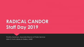 RADICAL CANDOR
Staff Day 2019
Timothy Hackman, Associate Director of Public Services
Albin O. Kuhn Library & Gallery, UMBC
 