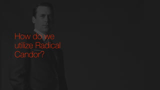 How do we
utilize Radical
Candor?
 
