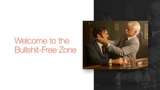 Welcome to the
Bullshit-Free Zone
 