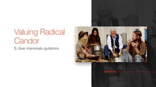 Valuing Radical
Candor
5. Give impromptu guidance
D I S R U P T I O N
 