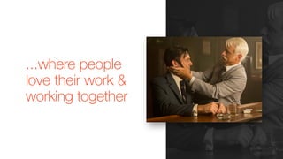 ...where people
love their work &
working together
 