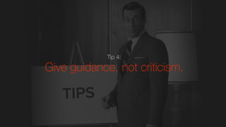 Tip 4:
Give guidance, not criticism.
 